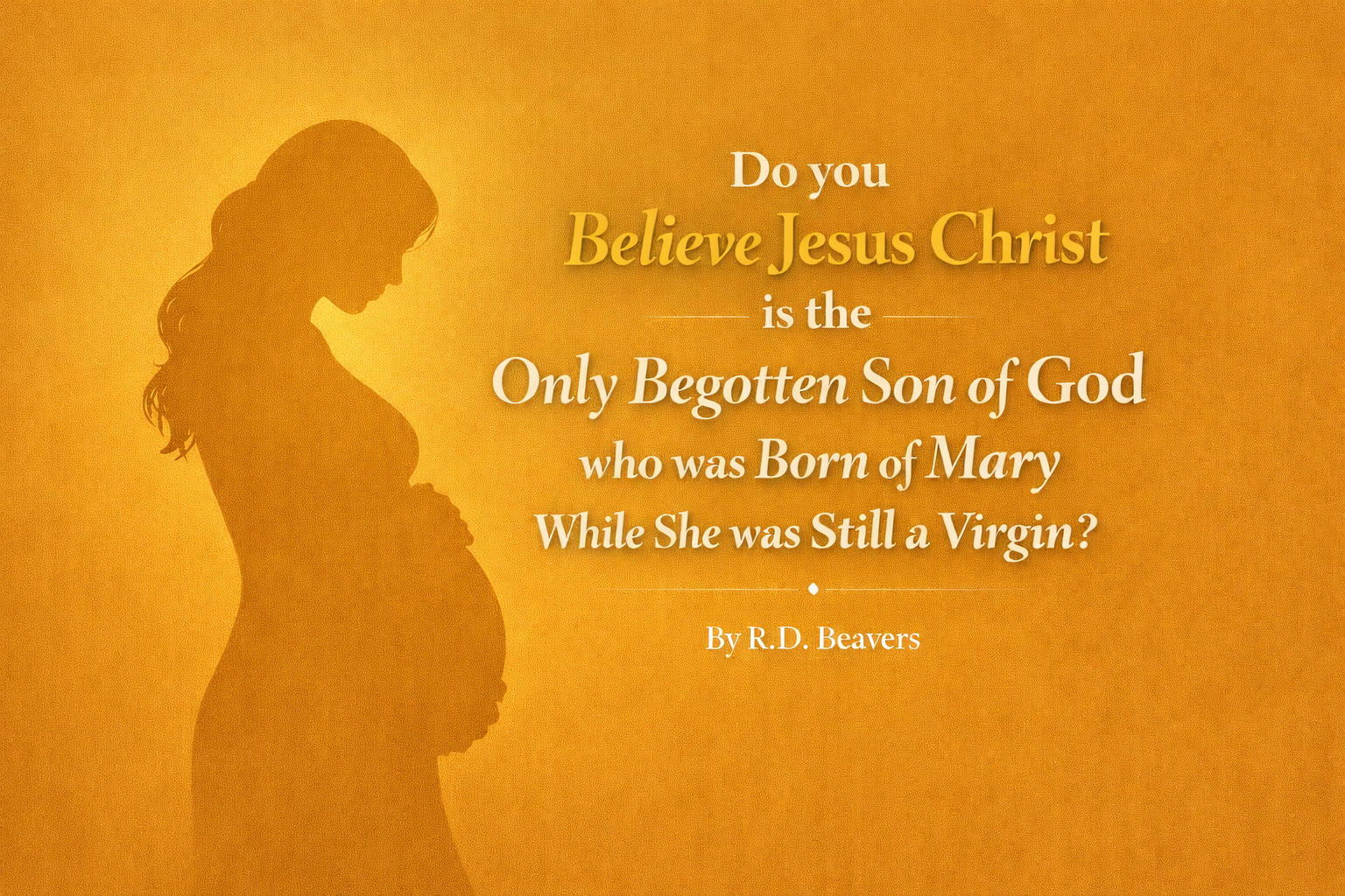 Do you Believe Jesus Christ is the Only Begotten Son of God who was Born of Mary While She was Still a Virgin?