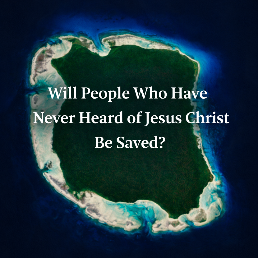 Will People Who Have Never Heard of Jesus Christ Be Saved?