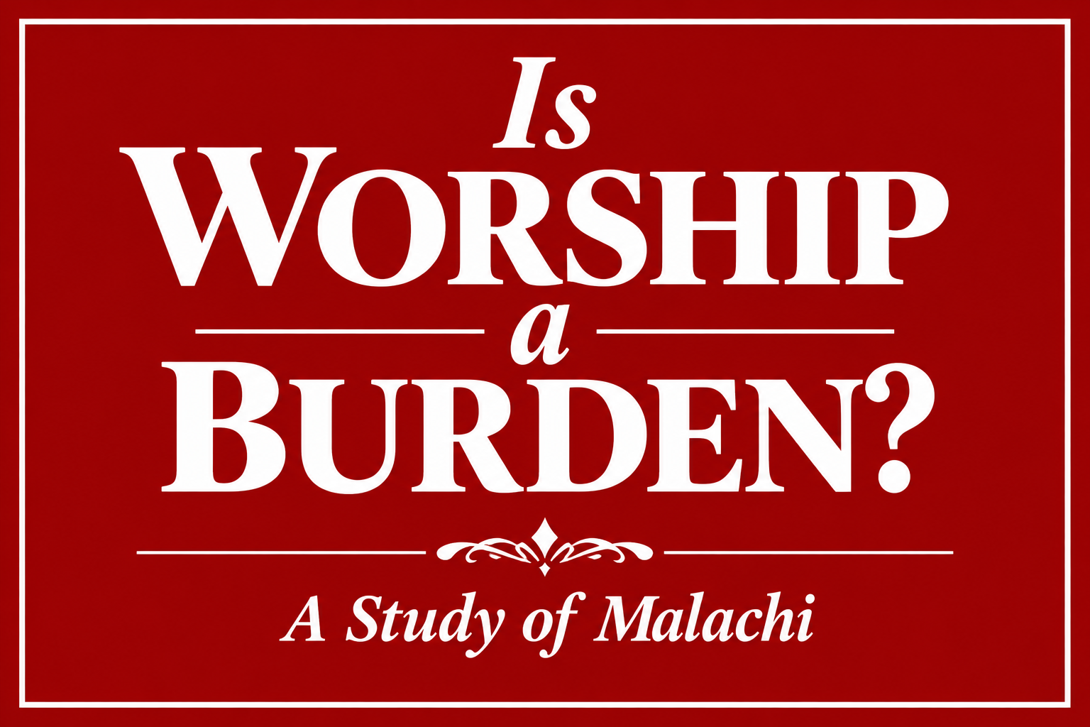 Is Worship a Burden?           A Study of Malachi 1