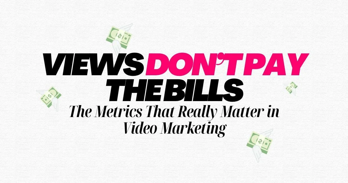 Views Don’t Pay the Bills: The Metrics That Really Matter in Video Marketing