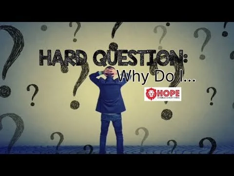 HARD QUESTIONS: Why Do I….
