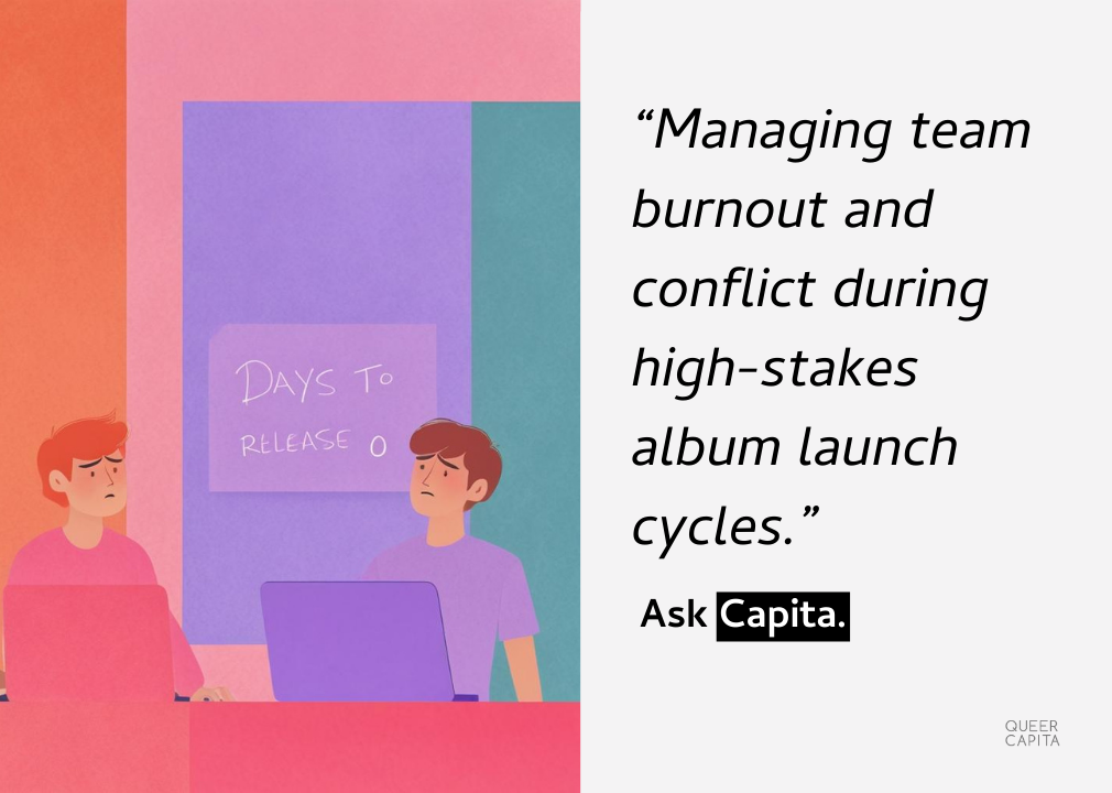 Ask Capita: Managing team burnout and conflict during high-stakes album launch cycles.
