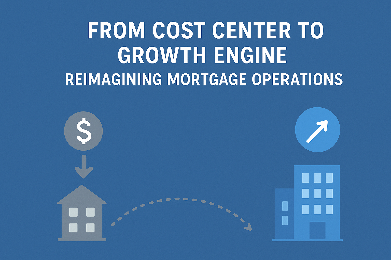 From Cost Center to Growth Engine: Reimagining Mortgage Operations