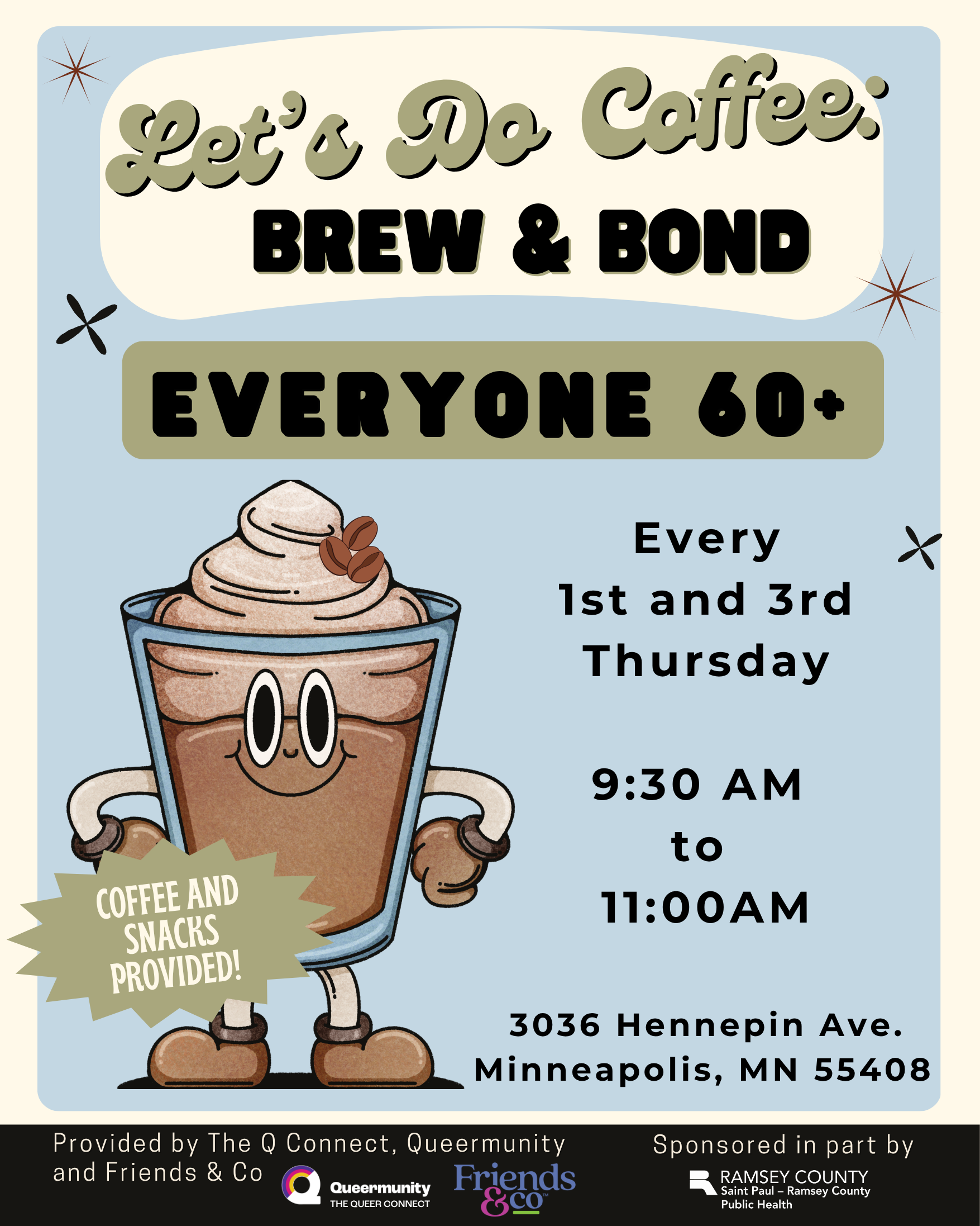   Let’s Do Coffee      Every 1st and 3rd Thursday from 9:30 to 11 AM, join a cozy gathering for LGBTQ+ folks 60+ to connect, unwind, and share stories over coffee and snacks. Conversation optional, community guaranteed.