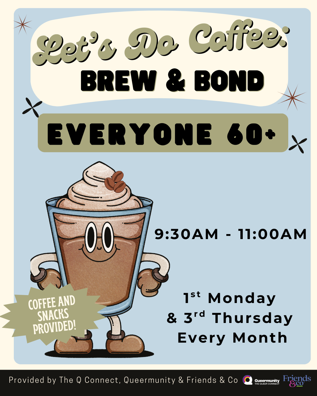  Let’s Do Coffee    
Every 1st Monday and 3rd Thursday from 9:30 to 11 AM, join a cozy gathering for LGBTQ+ folks 60+ to connect, unwind, and share stories over coffee and snacks. Conversation optional, community guaranteed.