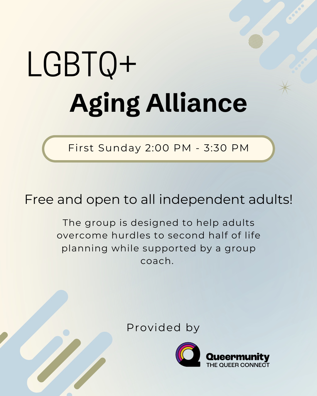  LGBTQ+ Aging Alliance    Every 1st Sunday (2 PM–3:30 PM), meet with other LGBTQ+ independent adults for community, support, and friendship while crafting your personal Backup Plan for aging well.