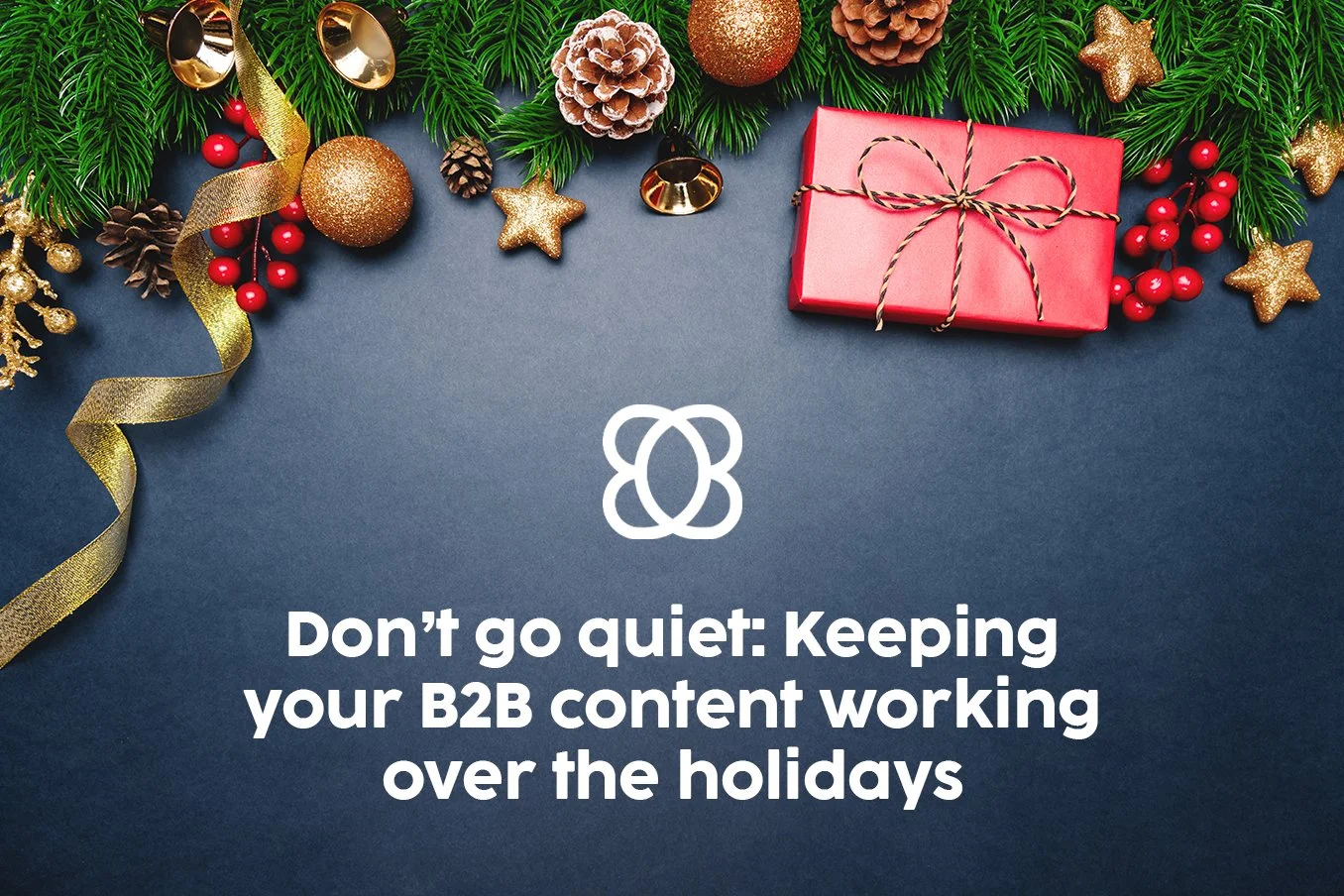 Don’t go quiet: Keeping your B2B content working over the holidays