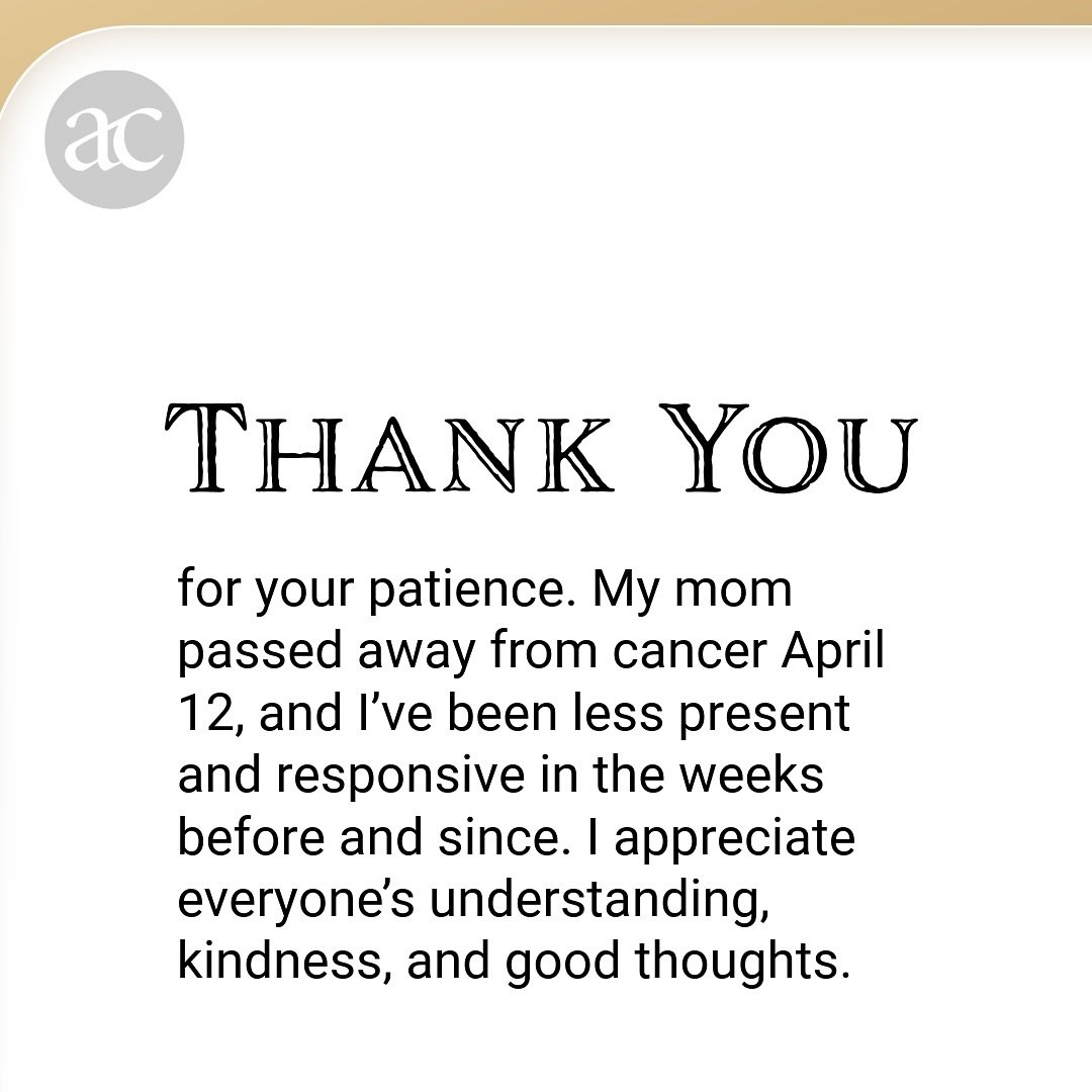 Thank you for your patience. My mom passed away from cancer April 12, and I&rsquo;ve been less present and responsive in the weeks before and since. I appreciate everyone&rsquo;s understanding, kindness, and good thoughts.