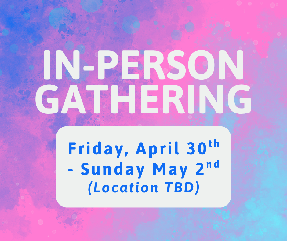 In-Person Gathering, Friday April 30th-Sunday May 2nd, Location To Be Determined