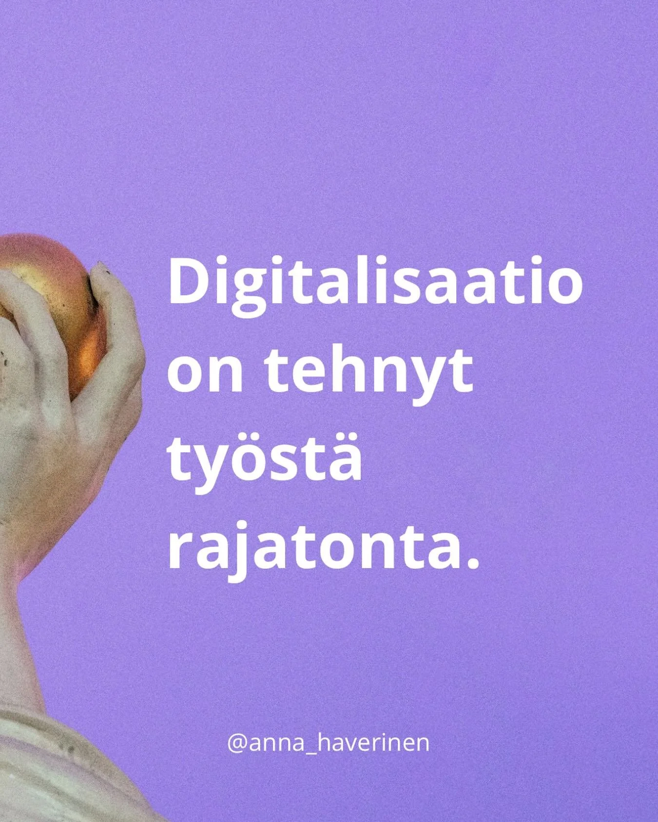 Yksi digitalisaation v&auml;hiten k&auml;sitellyist&auml; vaikutuksista ty&ouml;el&auml;m&auml;&auml;n ei liity tehokkuuteen, tuottavuuteen tai edes automaatioon, vaan siihen, miten (tieto)ty&ouml;n ja muun el&auml;m&auml;n v&auml;linen raja on astei