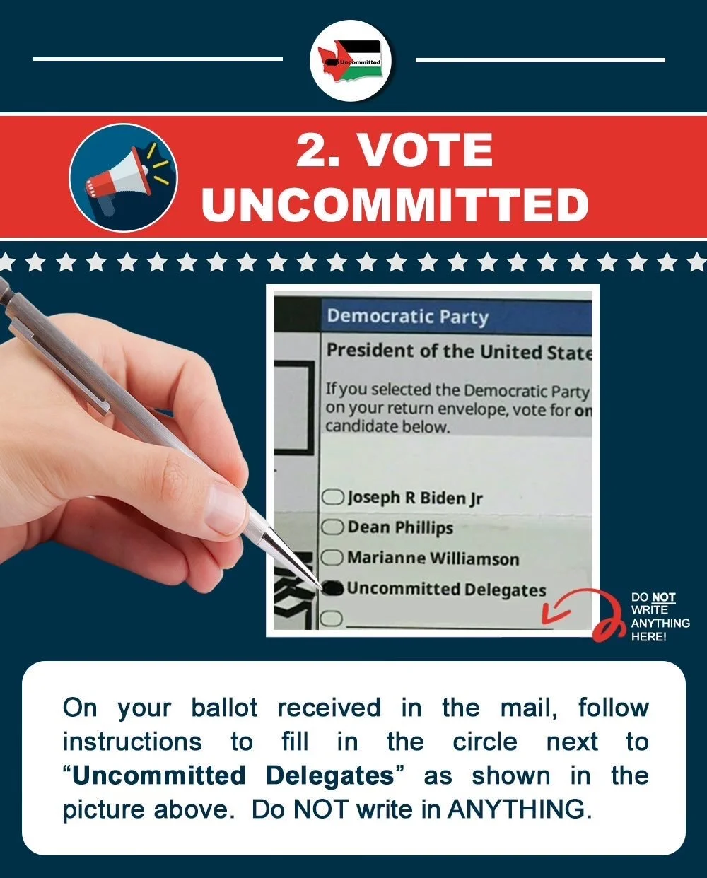 2) Vote Uncommitted. On your ballot received in the mail, follow instructions to fill in the circle next to "Uncommitted Delegates." Do NOT write in ANYTHING.