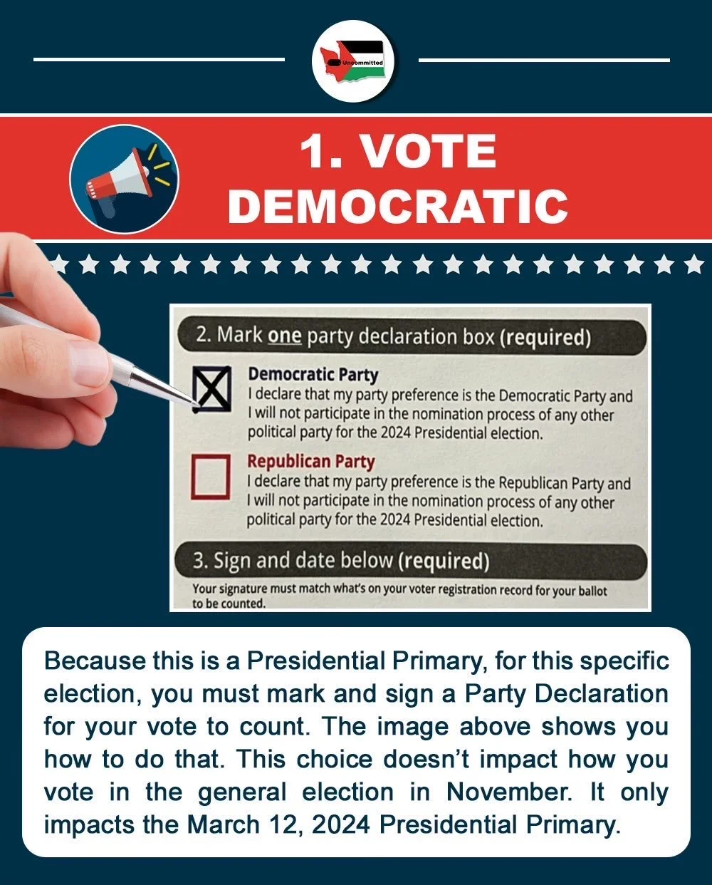 1) Vote Democratic. Because this is a Presidential Primary, for this specific election, you must mark and sign a Party Declaration for your vote to count. This doesn't impact your general election vote in November, only this Presidential Primary.