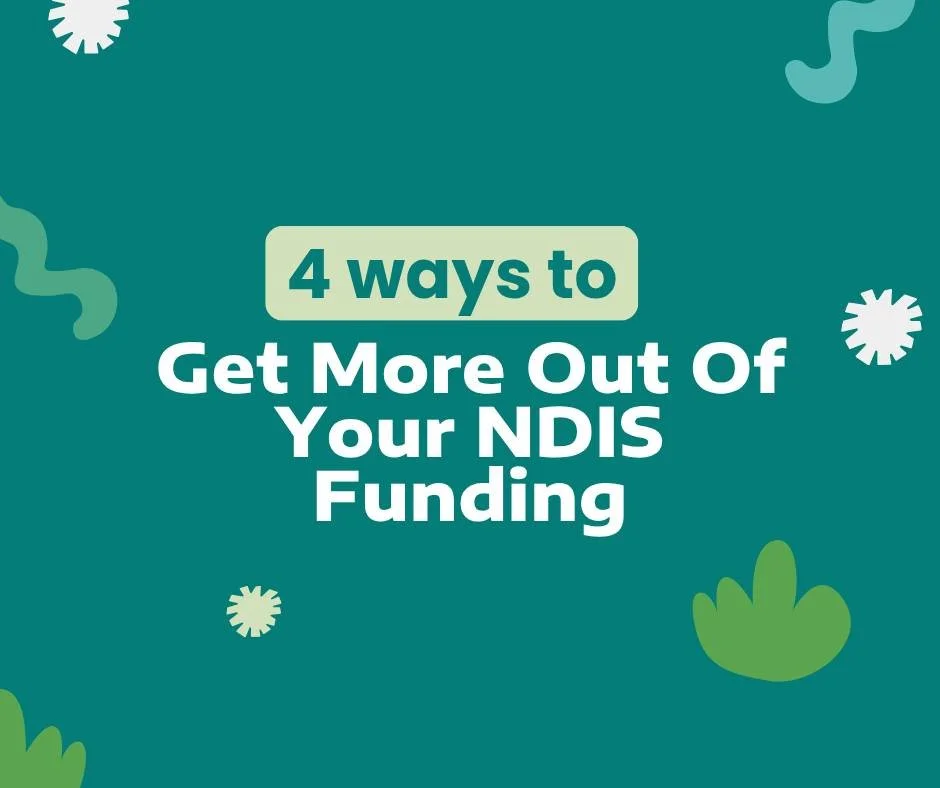 4 WAYS TO GET THE MOST FROM YOUR NDIS FUNDING

Your NDIS plan is there to support your goals, but getting value comes down to how you use it.

Here are four practical ways to make it go further:

1. Be clear on your goals
The more specific your goals