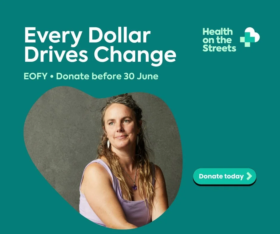 EOFY is just around the corner 💙

As 30 June approaches, we're asking our community to support Health on the Streets and help us continue reaching people who need it most.

Every week, our team provides healthcare, practical support and connection t