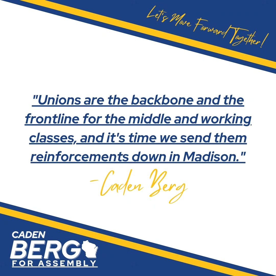 I come from a Union household, and I know now than ever before that unions need our help and support down in Madison. That is why I am fighting to repeal Act 10, Right to Work Laws, and reinstating prevailing wages.