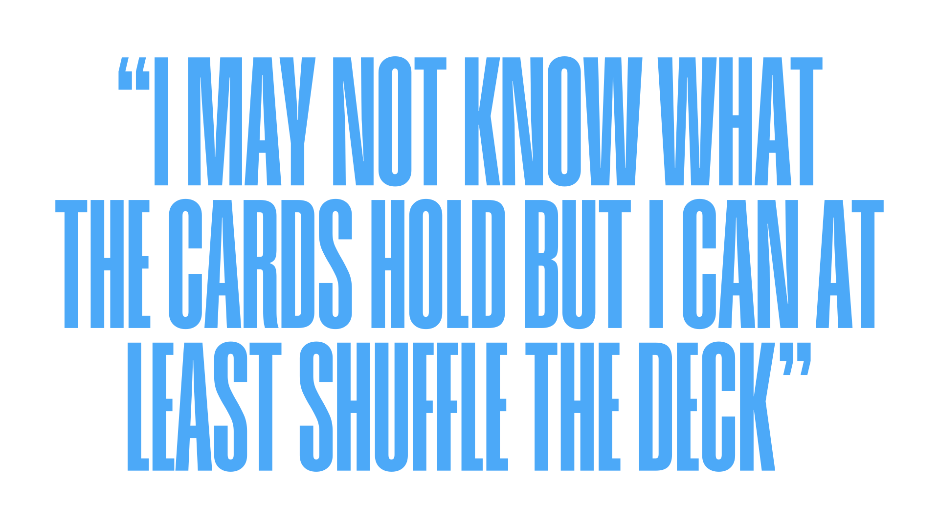 A quote in blue text on a black background that reads, "I may not know what the cards hold but I can at least shuffle the deck."