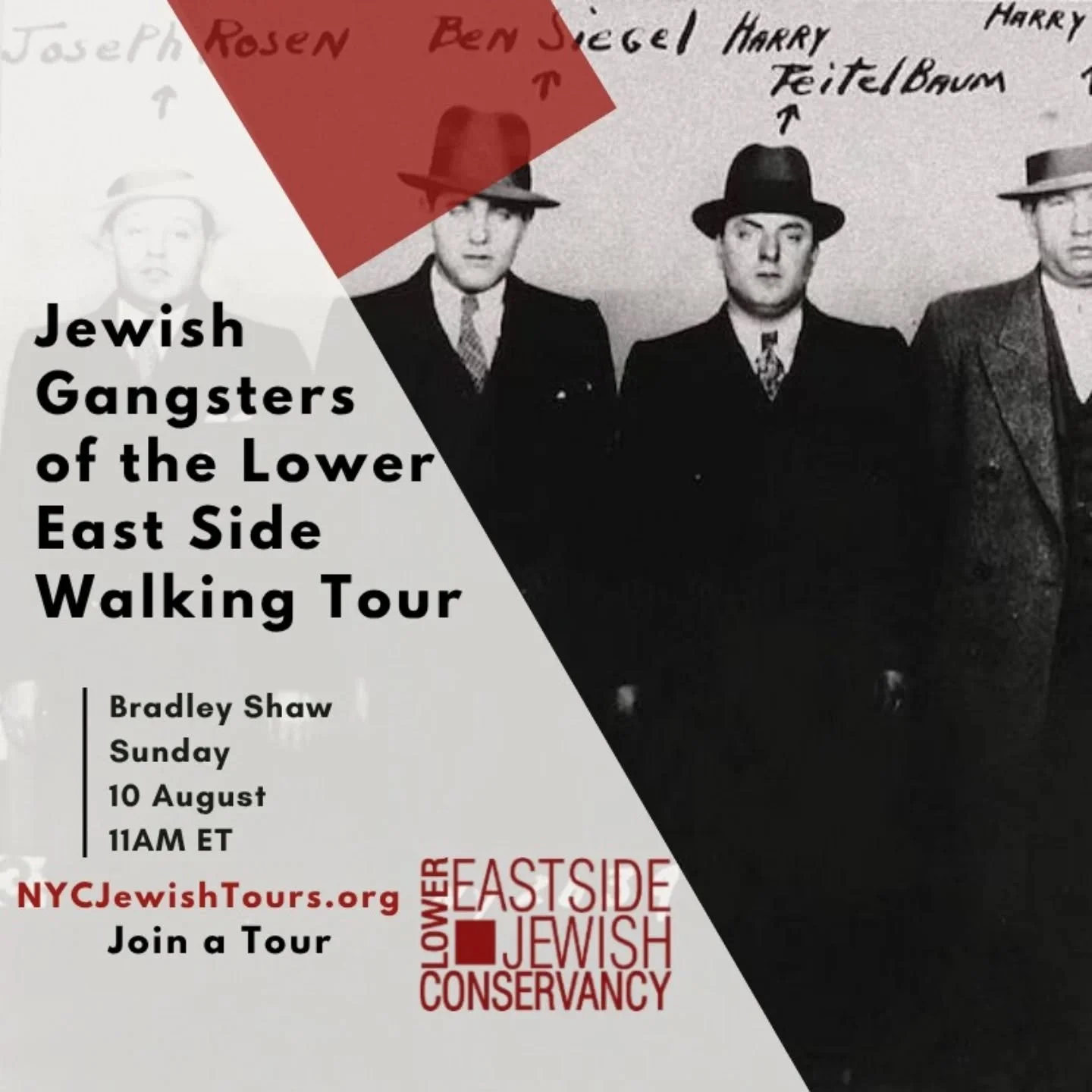 The Lower East Side Jewish Conservancy presents:  Jewish Gangsters of the Lower East Side Walking Tour
Sunday, 10 August 2025
11:00 AM

https://www.nycjewishtours.org/join-a-tour

Arnold Rothstein, Meir Lansky, and Benjamin &quot;Bugsy&quot; Siegel w