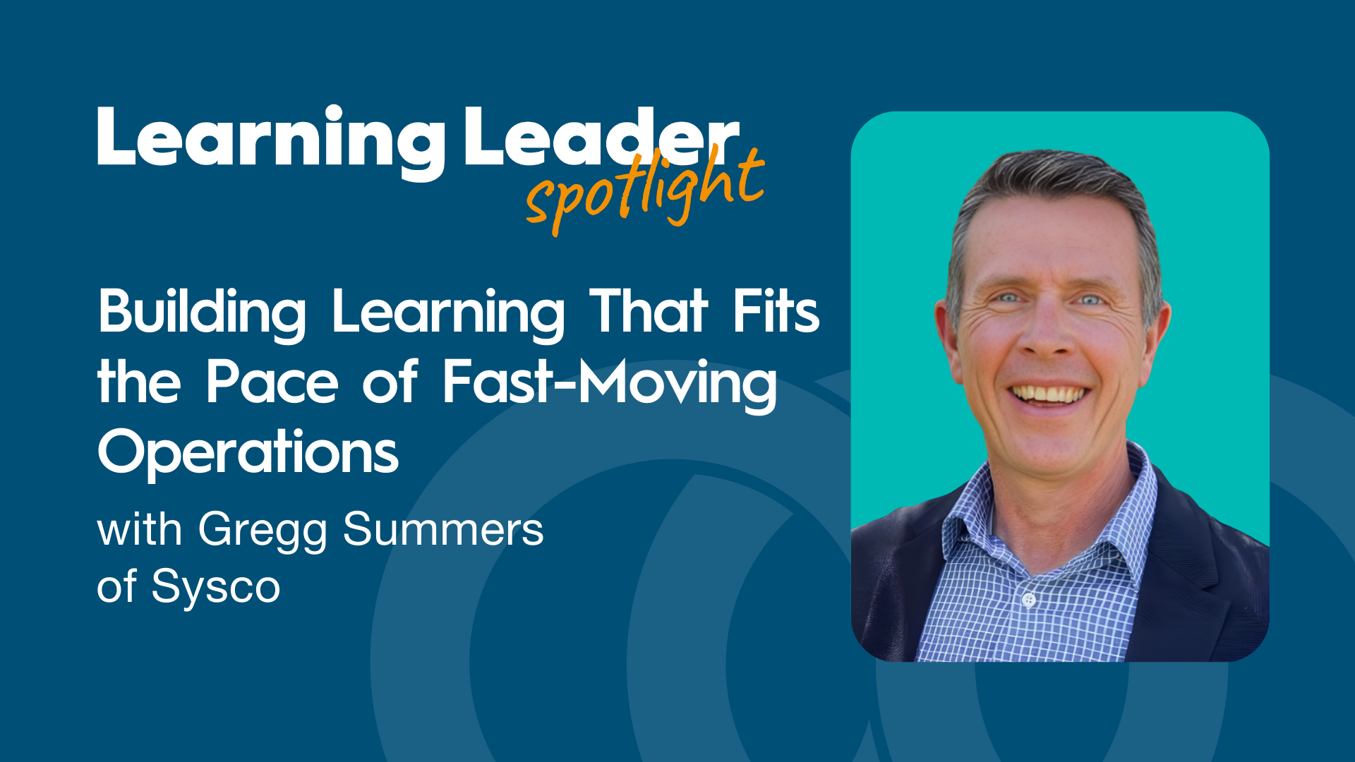 Building Learning That Fits the Pace of Fast-Moving Operations with Gregg Summers of Sysco