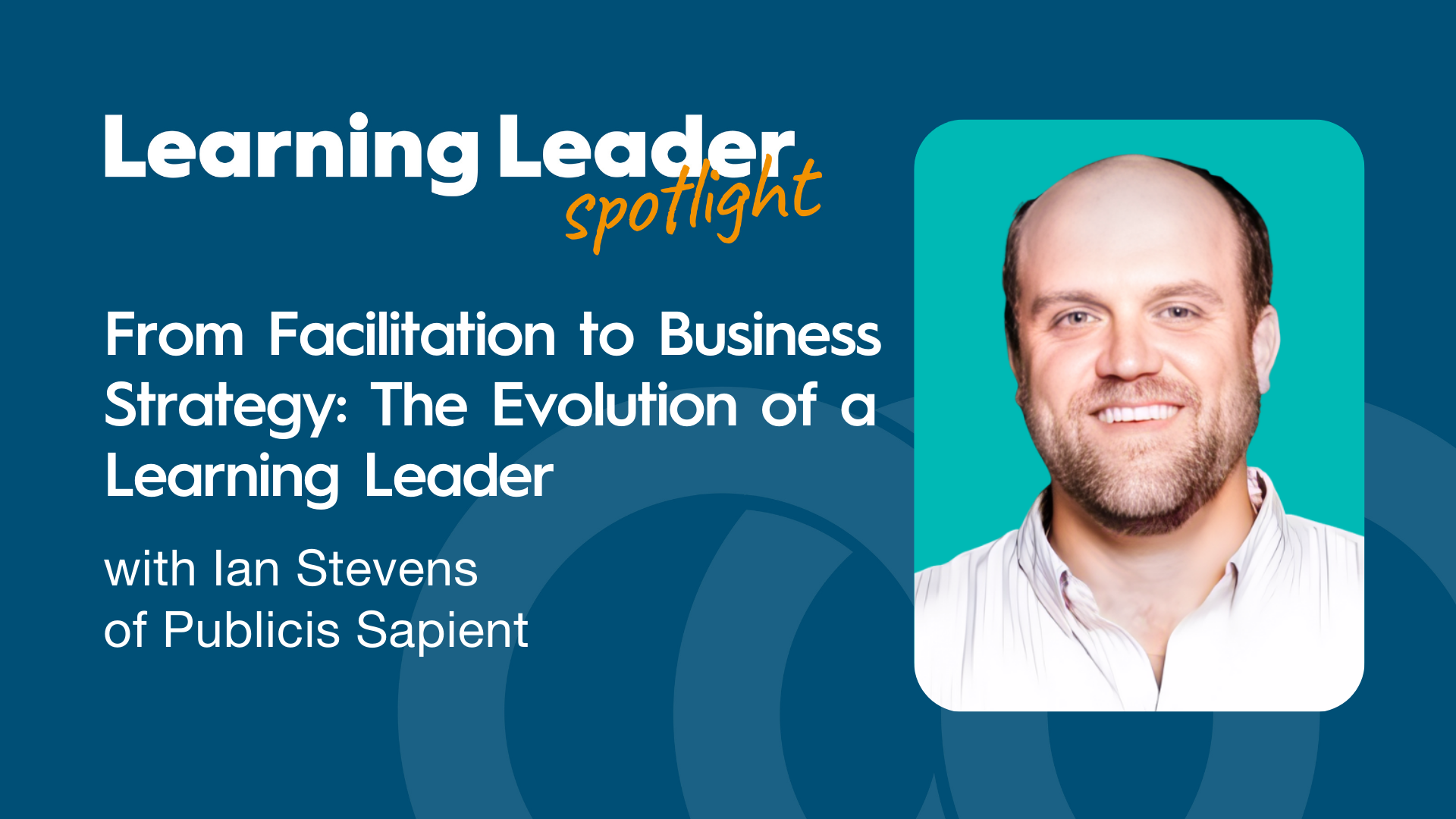From Facilitation to Business Strategy: The Evolution of a Learning Leader with Ian Stevens of Publicis Sapient
