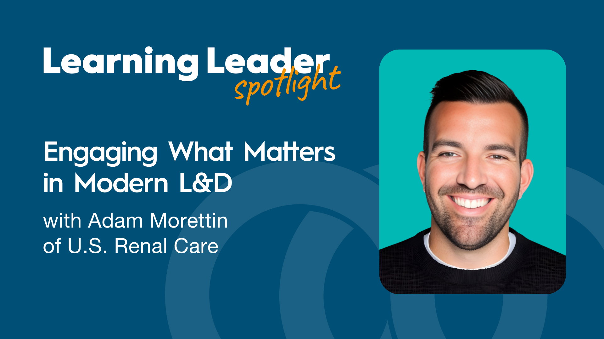Engaging What Matters in Modern L&amp;D with Adam Morettin of U.S. Renal Care