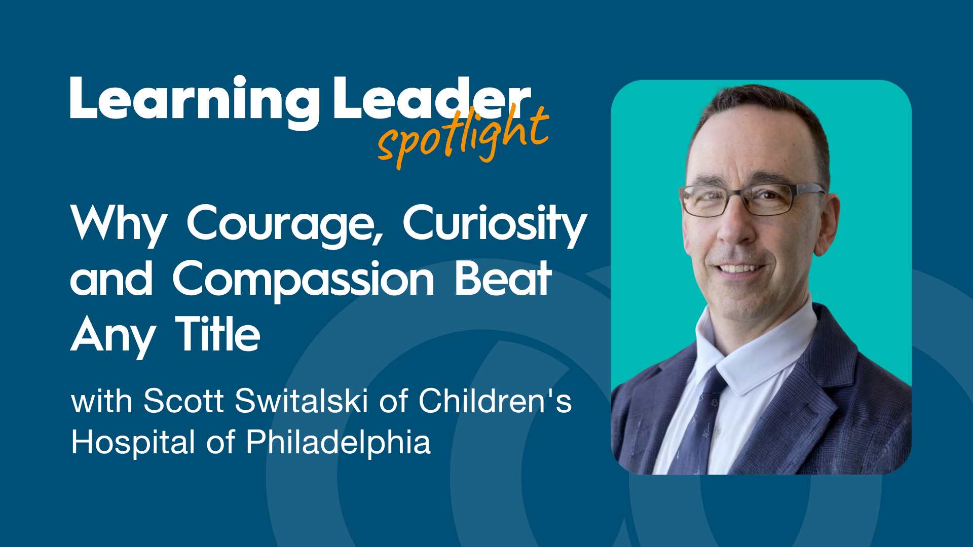 Why Courage, Curiosity and Compassion Beat Any Title with Scott Switalski of Children's Hospital of Philadelphia