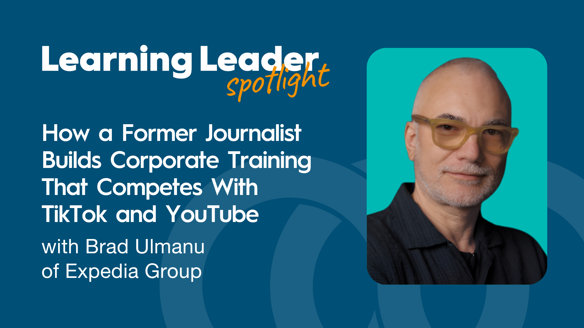 How a Former Journalist Builds Corporate Training That Competes With TikTok and YouTube with Brad Ulmanu of Expedia Group