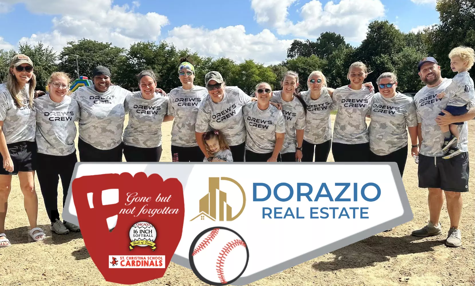 Our softball team in matching Drew's Crew shirts on a sunny field, with the Gone But Not Forgotten tournament, St. Christina School Cardinals, and Dorazio Real Estate logos in front