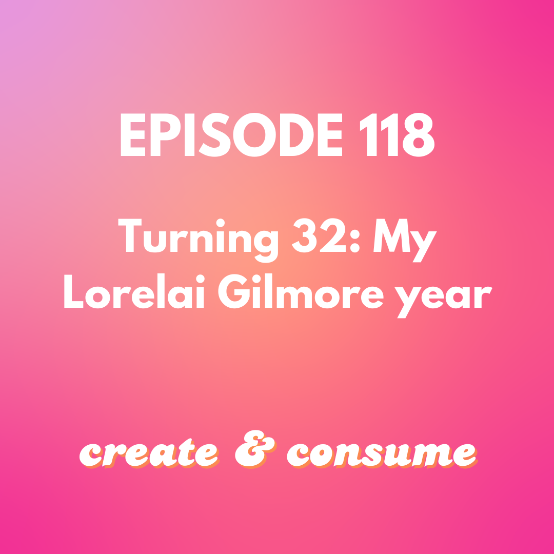 Turning 32: My Lorelai Gilmore year! - Ep 118