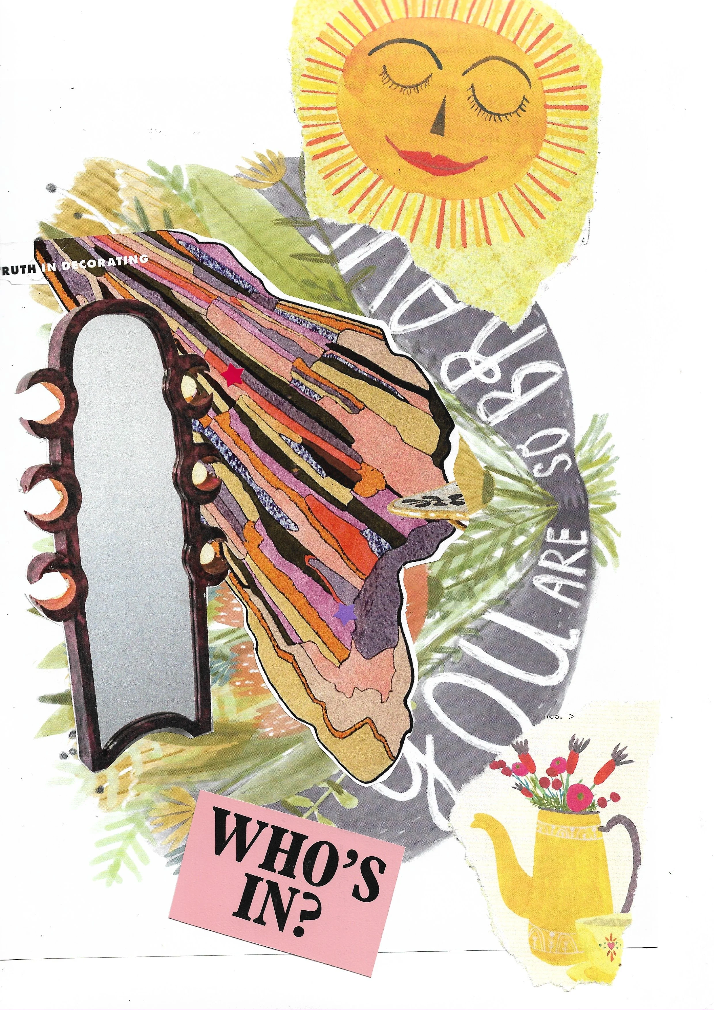Collage of hand-drawn bouquet that says "You are so brave," funky mirror and sun, yellow watering can with flowers inside, and cut out words, "WHO'S IN?"
