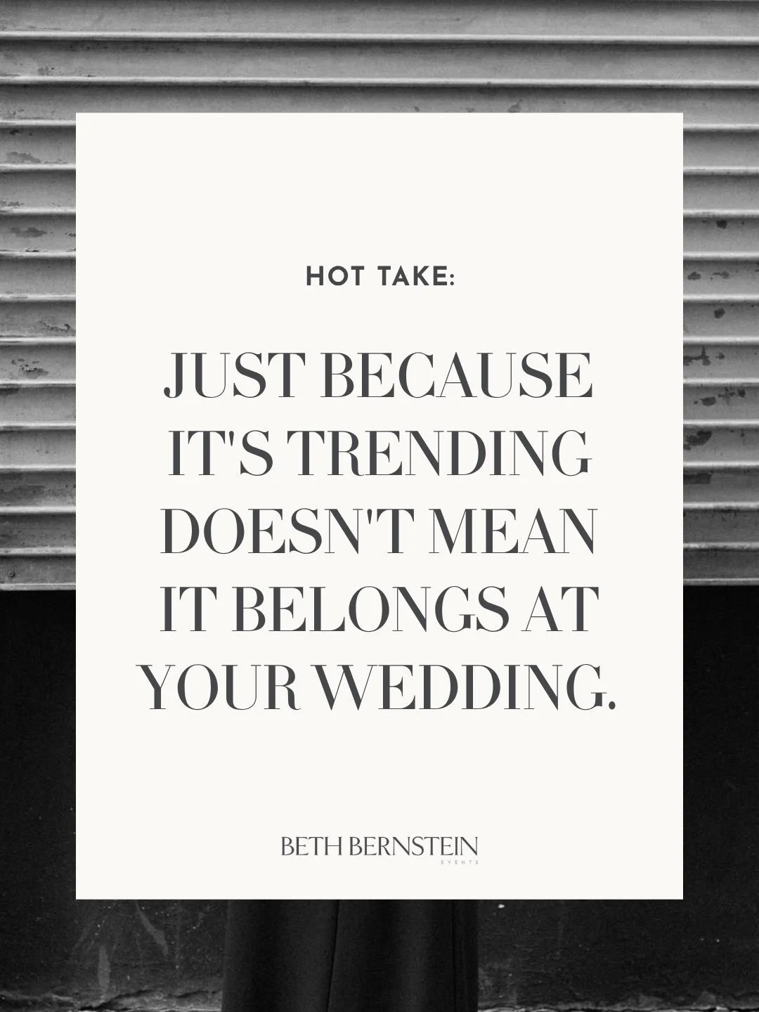 Design should answer one question before any other:

Does it make sense for your wedding, or is it a reaction to something you saw it on Instagram?

It&rsquo;s easy to get swept up in what&rsquo;s trending, especially when you&rsquo;re bombarded with