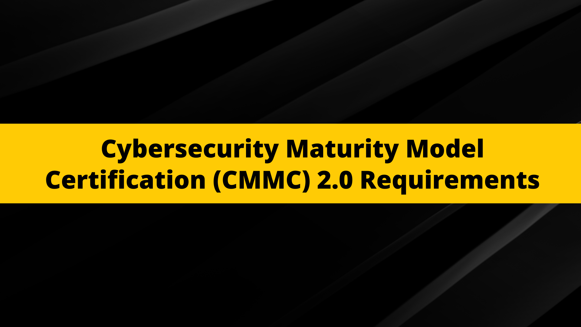 Cybersecurity Maturity Model Certification (CMMC) 2.0 Requirements