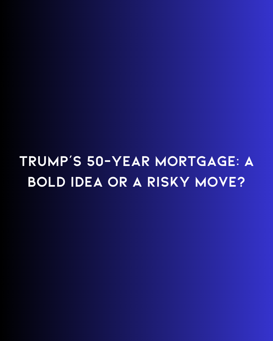 Trump’s 50-Year Mortgage: A Bold Idea or a Risky Move?