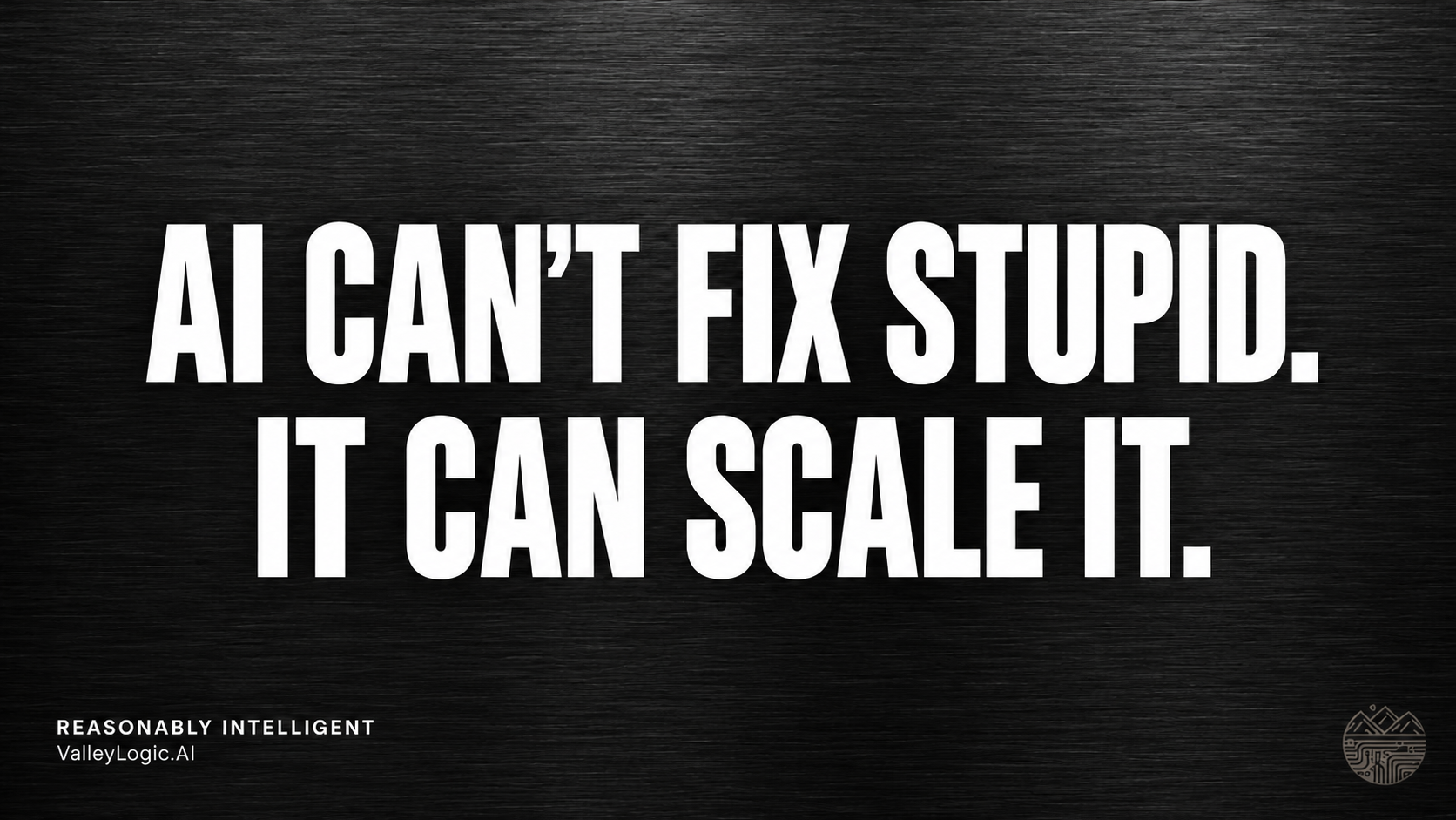 AI can’t fix stupid. It can scale it.