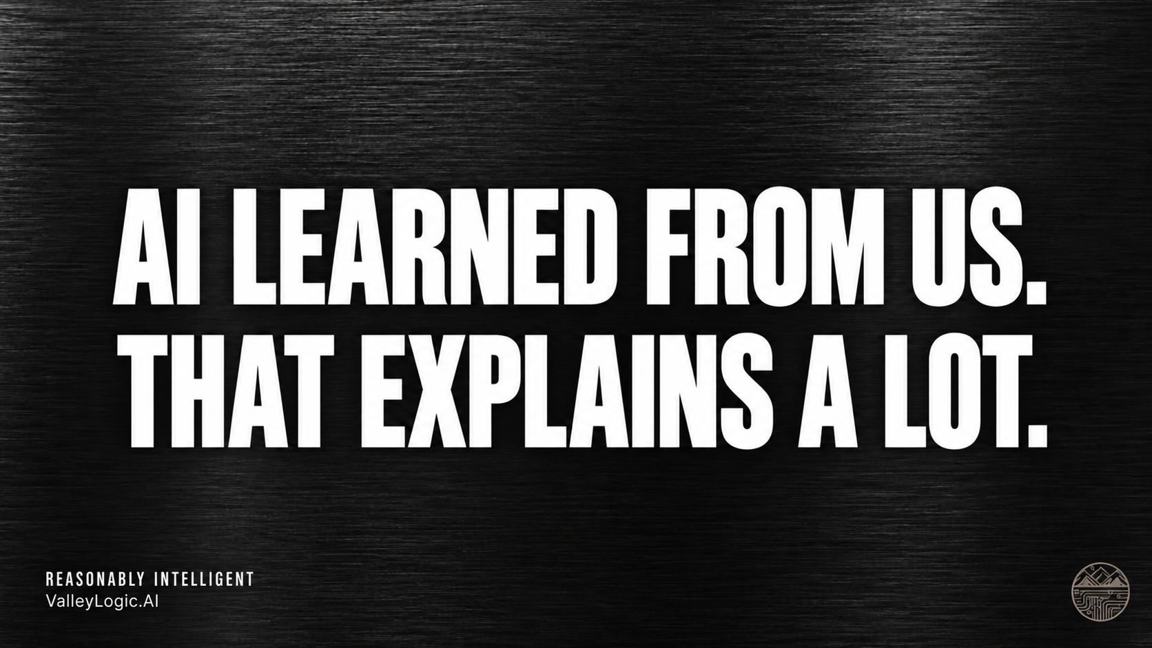 AI learned from us. That explains a lot.