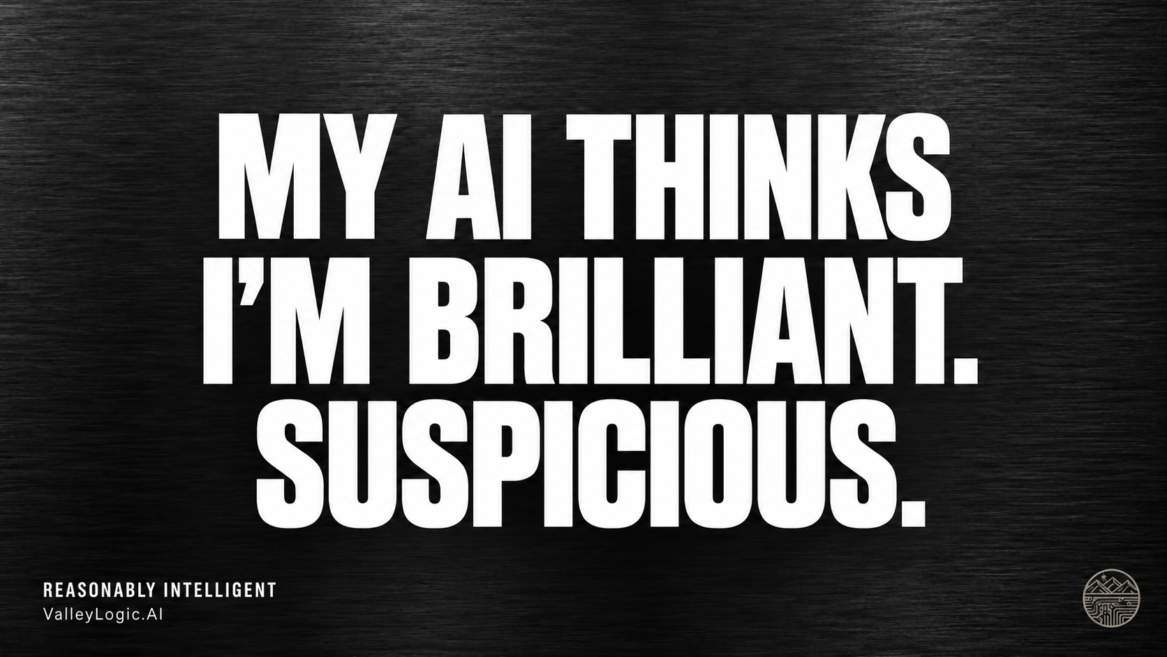 My AI thinks I’m brilliant. Suspicious.