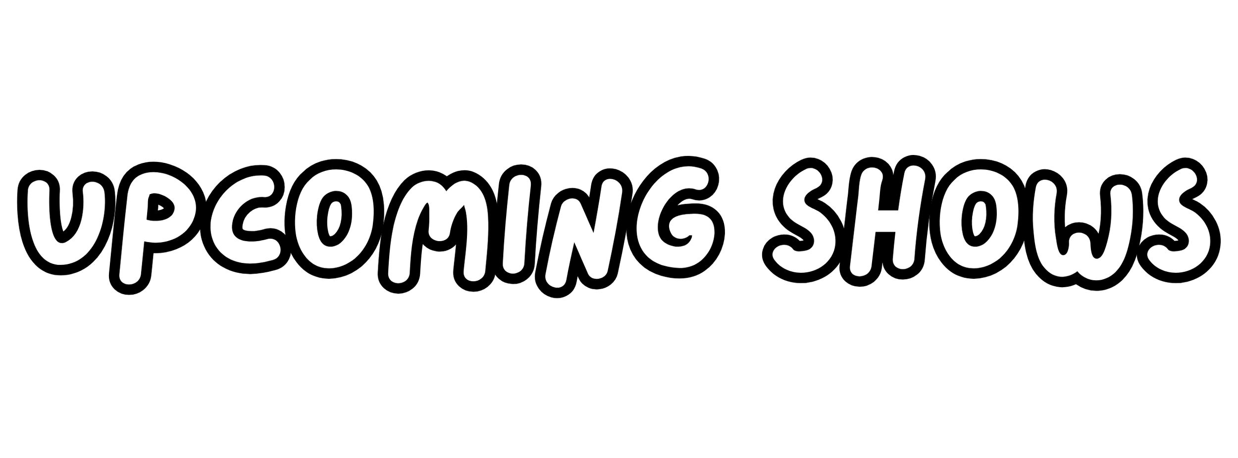 Black background with the white text 'UPCOMING SHOWS' in a casual, bold font.