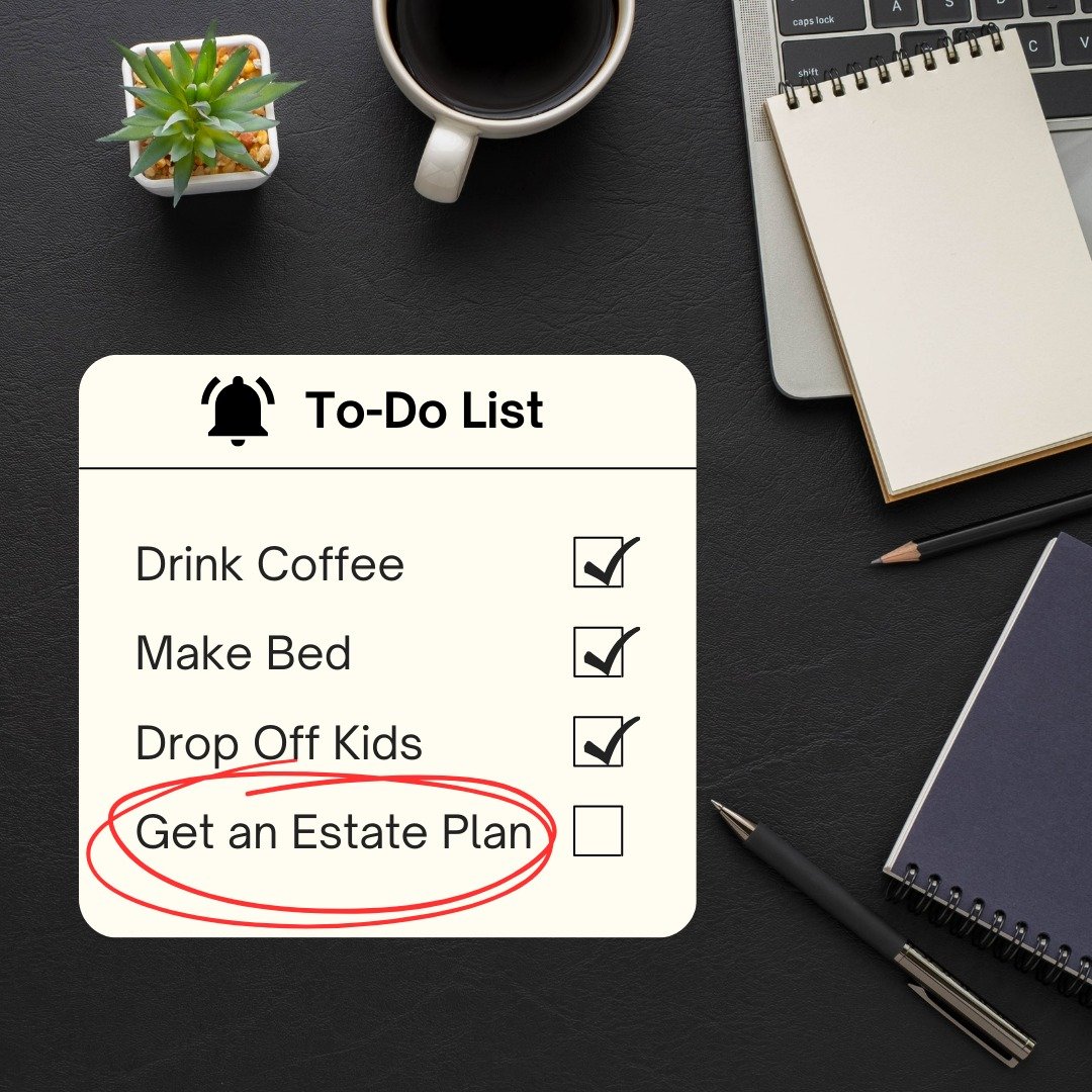 Don't forget this critical item on your To-Do list - getting an estate plan in place!

While tasks like drinking coffee and making the bed may seem more appealing in comparison, protecting your family's future should be a top priority. An estate plan