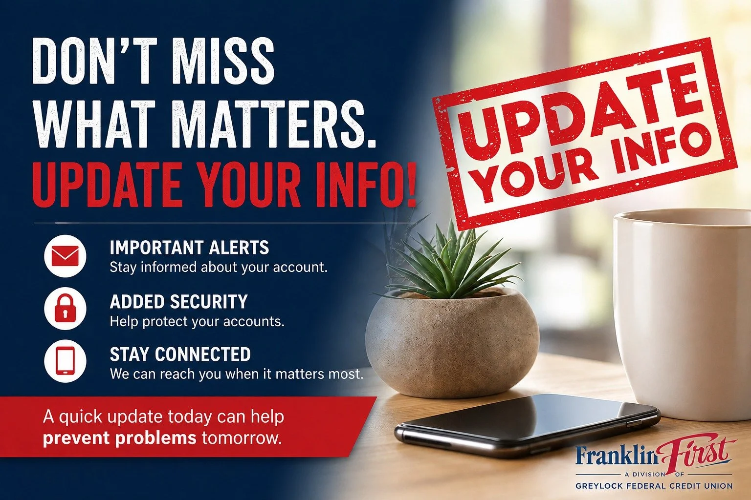 📱 Don&rsquo;t miss what matters&mdash;keep your contact information up to date with Franklin First!

Current information helps ensure you receive important account alerts, added security notifications, and timely updates when you need them most.

Ta