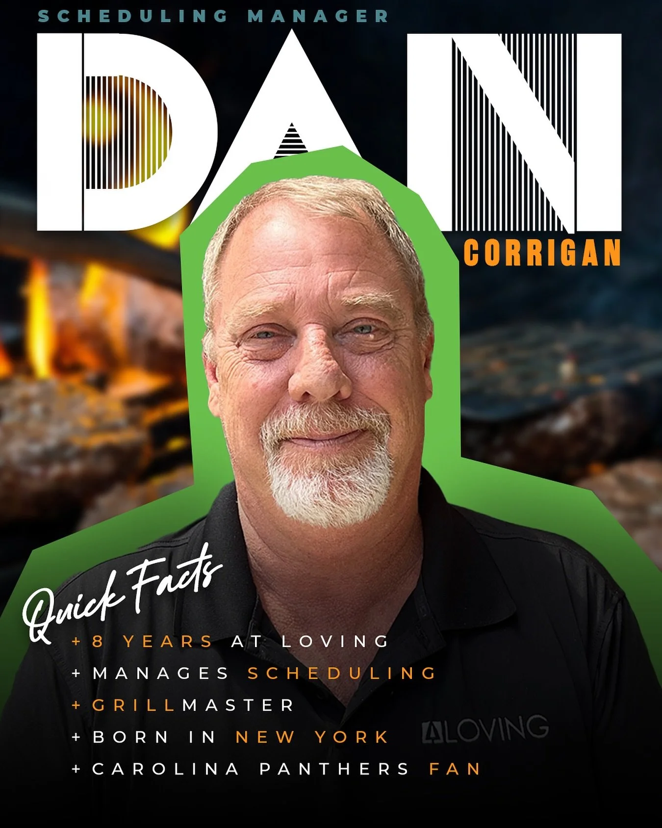 Attention to detail has always been a stregnth of Dan Corrigan — whether it was during his time owning/operating two restaurants or now leading our Scheduling TEAM. 
Dan is one of the most humble, hard-working people you’ll ever meet. Ov