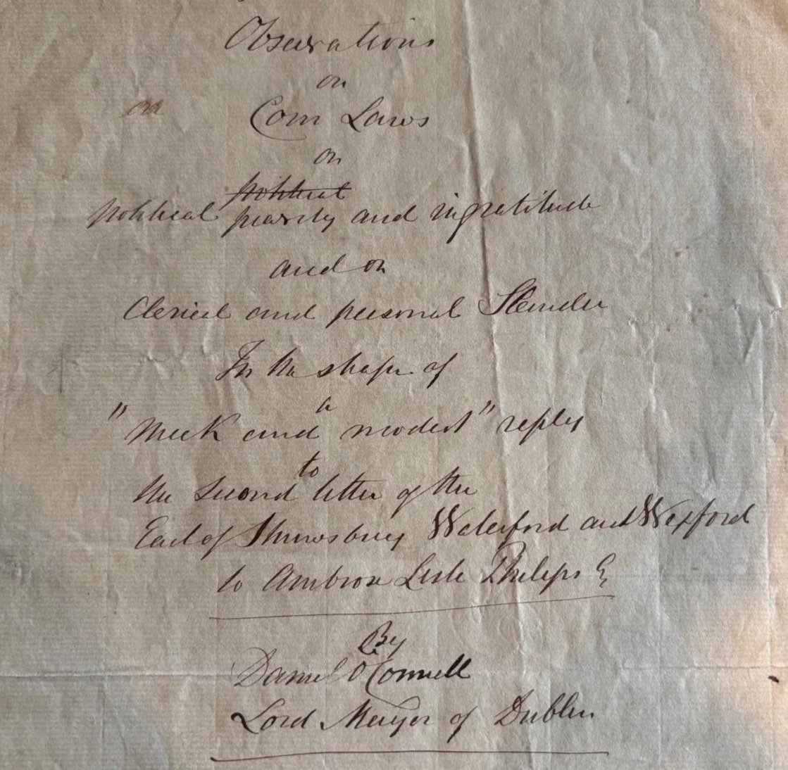  Frontpage: ‘Observations on Corn Laws, on Political Pravity and Ingratitude, and on Clerical and Personal Slander , in the Shape of a “Meek and Modest” Reply to the Second Letter of the Earl of Shrewsbury, Waterford and Wexford, to Ambrose Lisle Phillipps, Esq.’ Signed by Daniel O’Connell 