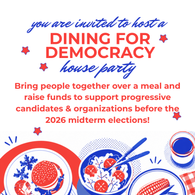 Text on this image reads: You are inivted to hose a Dining for Democracy House Party. Bring people togethre over a meal and raise funds to support progressive candidates & organizations before the 2026 midterm elections!