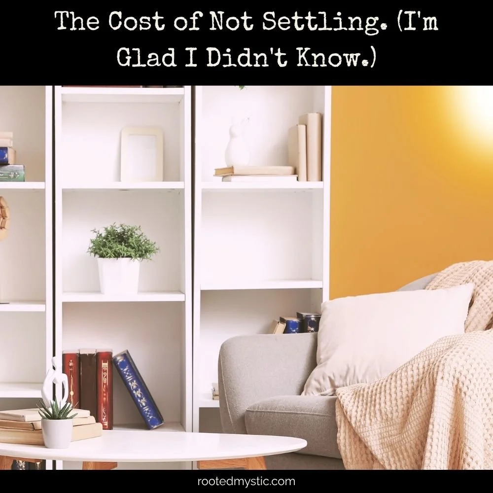 The Cost of Not Settling. (I'm Glad I Didn't Know.)