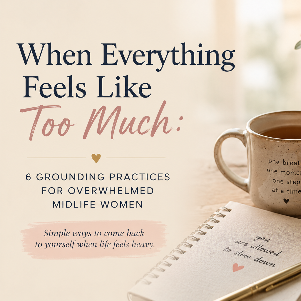 When Everything Feels Like Too Much: 6 Grounding Practices for Overwhelmed Midlife Women