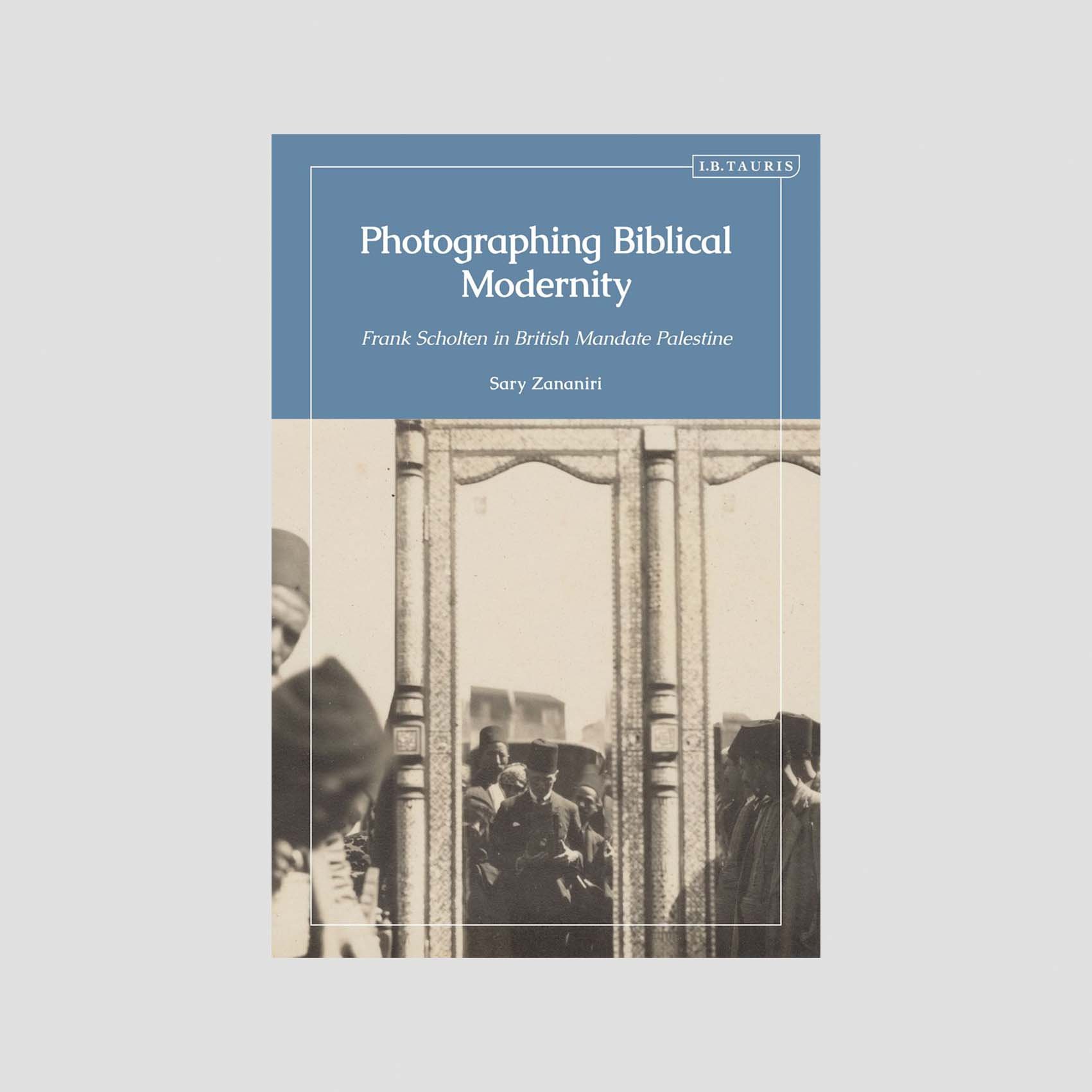Photographing Biblical Modernity: Frank Scholten in British Mandate Palestine - Book