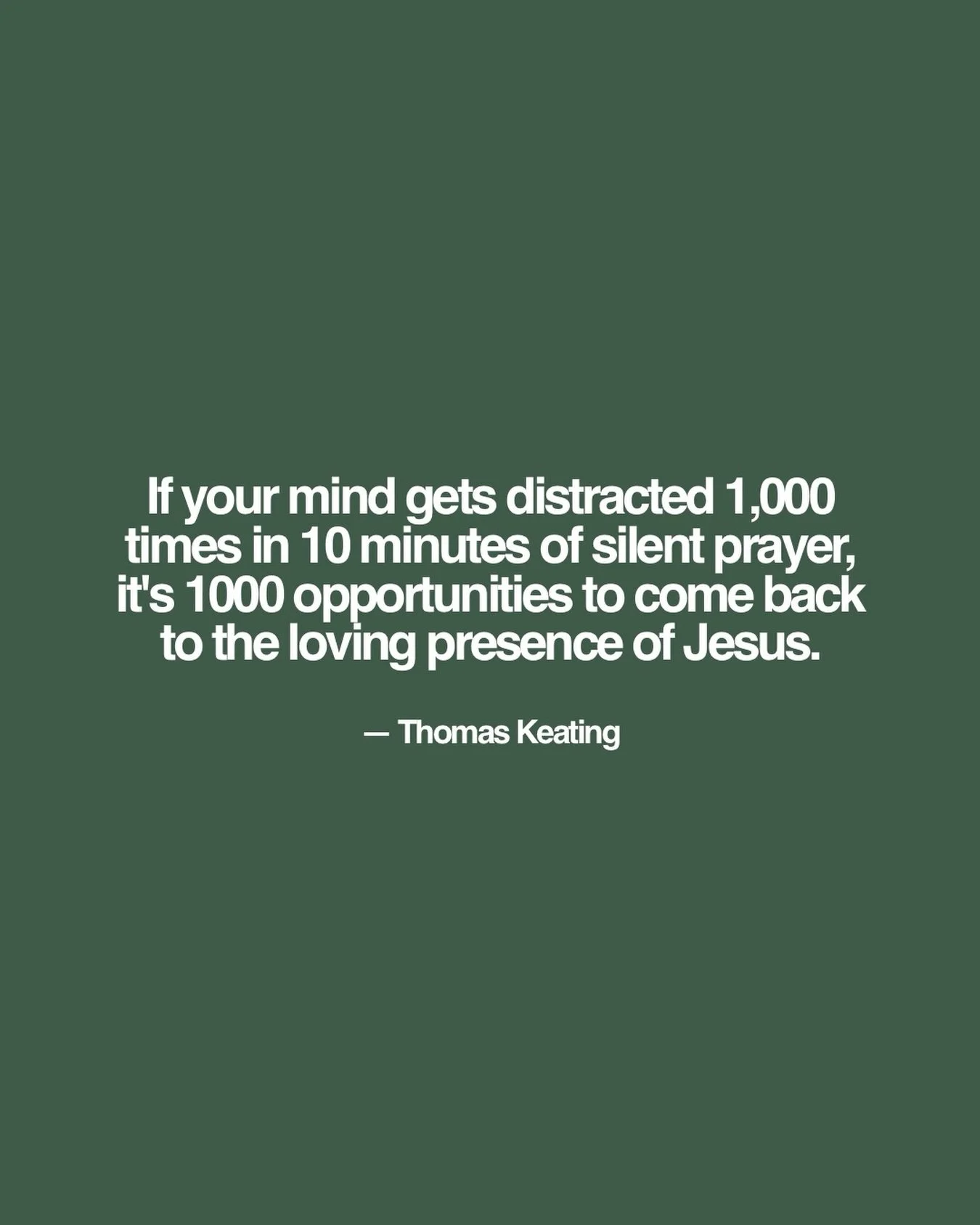 Some of you have been asking for this quote from our recent teaching series. Here it is:

&ldquo;If your mind gets distracted 1,000 times in 10 minutes of silent prayer, it&rsquo;s 1000 opportunities to come back to the loving presence of Jesus.&rdqu