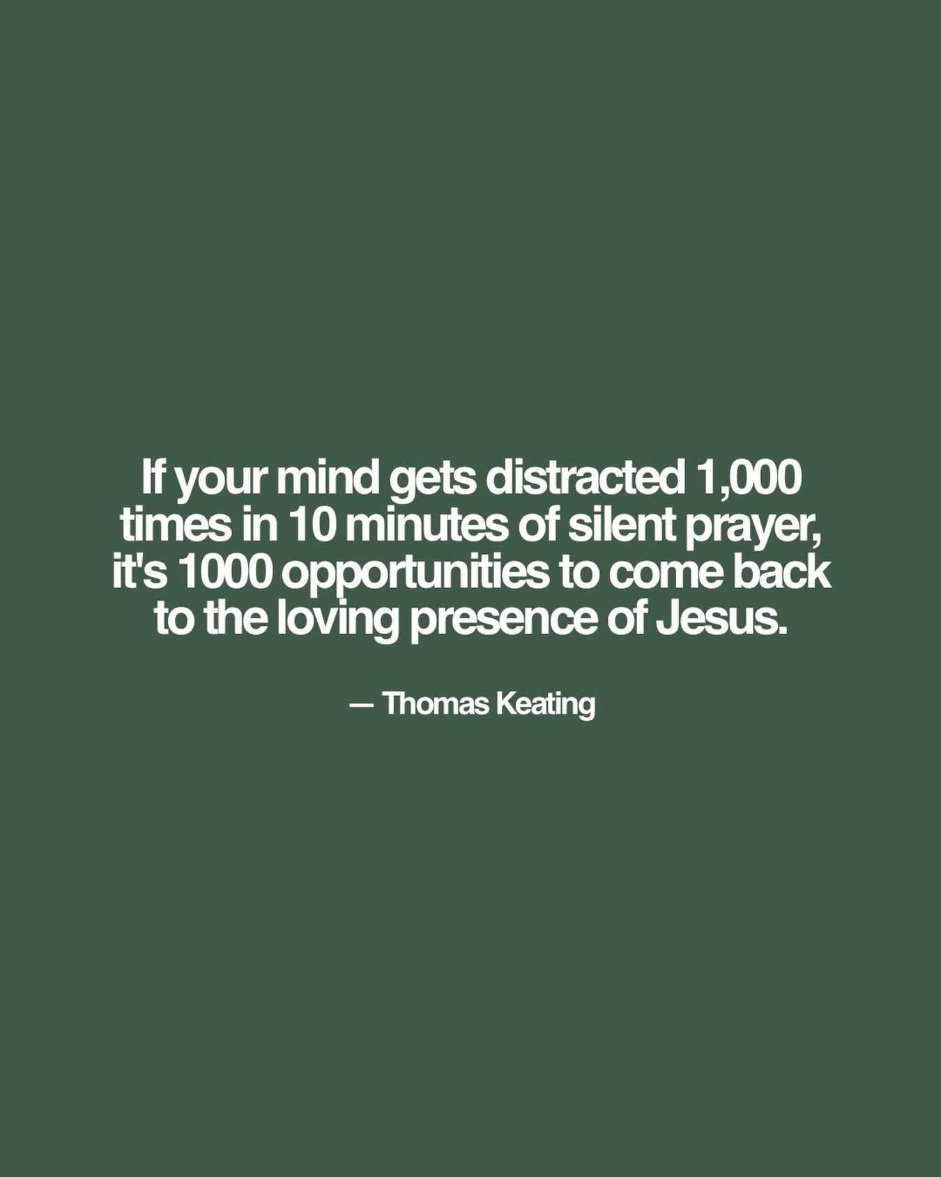 Some of you have been asking for this quote from our recent teaching series. Here it is:

&ldquo;If your mind gets distracted 1,000 times in 10 minutes of silent prayer, it&rsquo;s 1000 opportunities to come back to the loving presence of Jesus.&rdqu