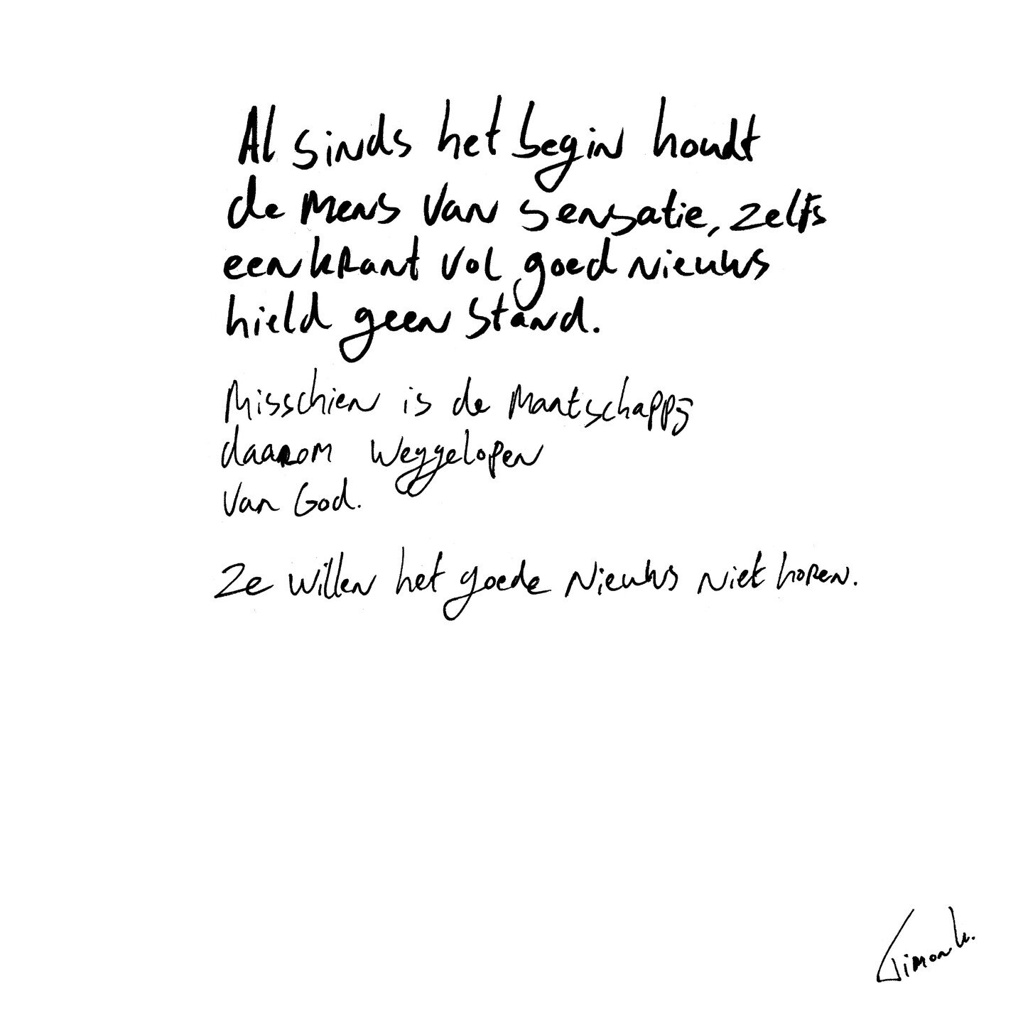 Al sinds het begin houdt de mens van drama en sensatie, zelfs een krant vol goed nieuws hield geen stand.
.
.
Misschien is de maatschappij
Daarom weggelopen
van God.
.
Ze willen het goede nieuws niet horen.
.
.
.
#hetbegin #dekrant #nieuws #theGospel