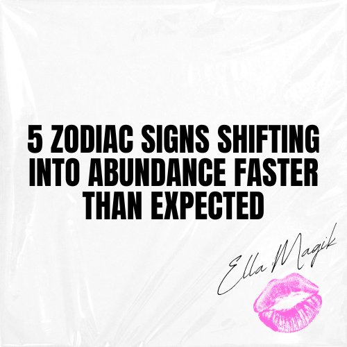 5 ZODIAC SIGNS SHIFTING INTO ABUNDANCE FASTER THAN EXPECTED