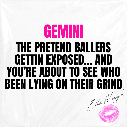 DEAR GEMINI ♊️ 👋🏽 THE PRETEND BALLERS GETTIN EXPOSED... AND YOU’RE ABOUT TO SEE WHO BEEN LYING ON THEIR GRIND 💸👀🔥