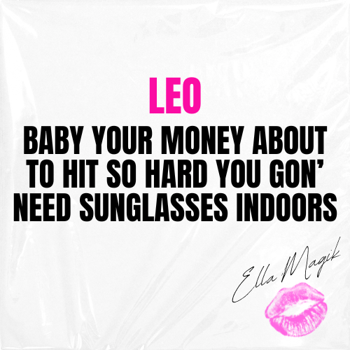 DEAR LEO ♌️ 👋🏽 BABY YOUR MONEY ABOUT TO HIT SO HARD YOU GON’ NEED SUNGLASSES INDOORS 😎💰✨